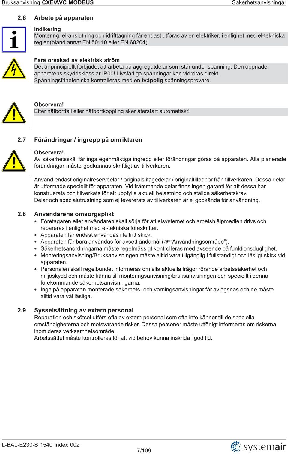 Fara orsakad av elektrisk ström Det är principiellt förbjudet att arbeta på aggregatdelar som står under spänning. Den öppnade apparatens skyddsklass är IP00!