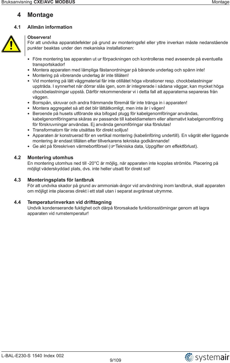 och kontrolleras med avseende på eventuella transportskador! Montera apparaten med lämpliga fästanordningar på bärande underlag och spänn inte! Montering på vibrerande underlag är inte tillåten!