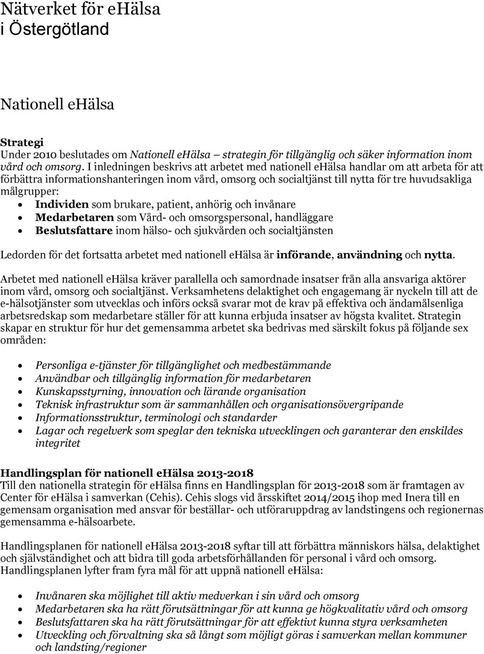 Individen som brukare, patient, anhörig och invånare Medarbetaren som Vård- och omsorgspersonal, handläggare Beslutsfattare inom hälso- och sjukvården och socialtjänsten Ledorden för det fortsatta