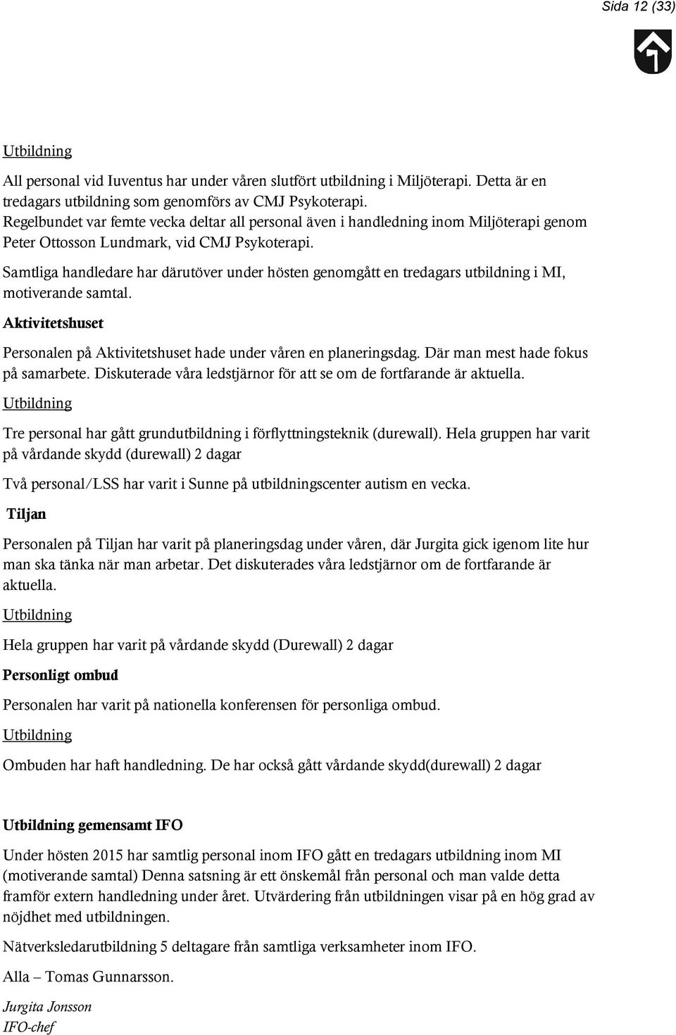 Samtliga handledare har därutöver under hösten genomgått en tredagars utbildning i MI, motiverande samtal. Aktivitetshuset Personalen på Aktivitetshuset hade under våren en planeringsdag.