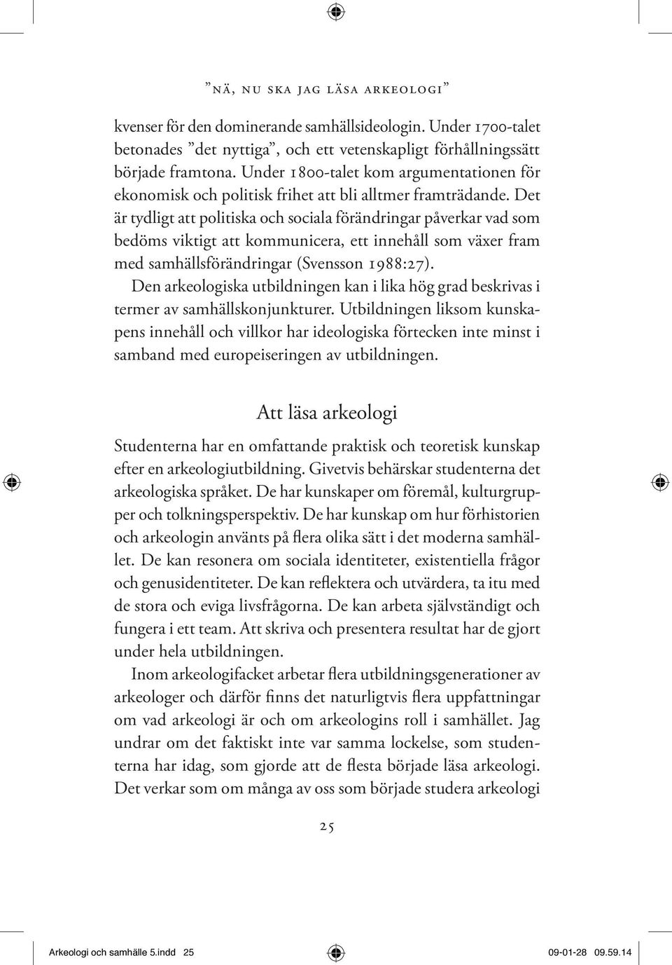 Det är tydligt att politiska och sociala förändringar påverkar vad som bedöms viktigt att kommunicera, ett innehåll som växer fram med samhällsförändringar (Svensson 1988:27).