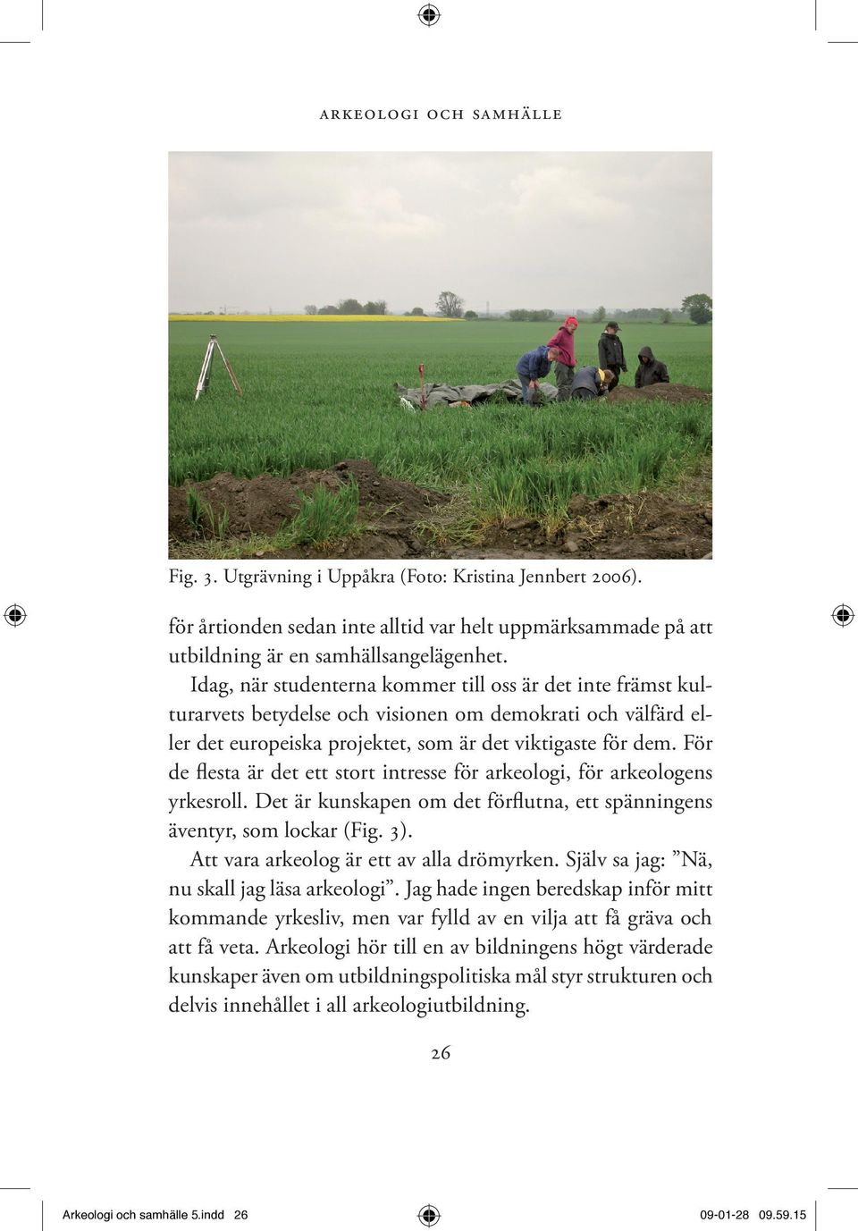 För de flesta är det ett stort intresse för arkeologi, för arkeologens yrkesroll. Det är kunskapen om det förflutna, ett spänningens äventyr, som lockar (Fig. 3).