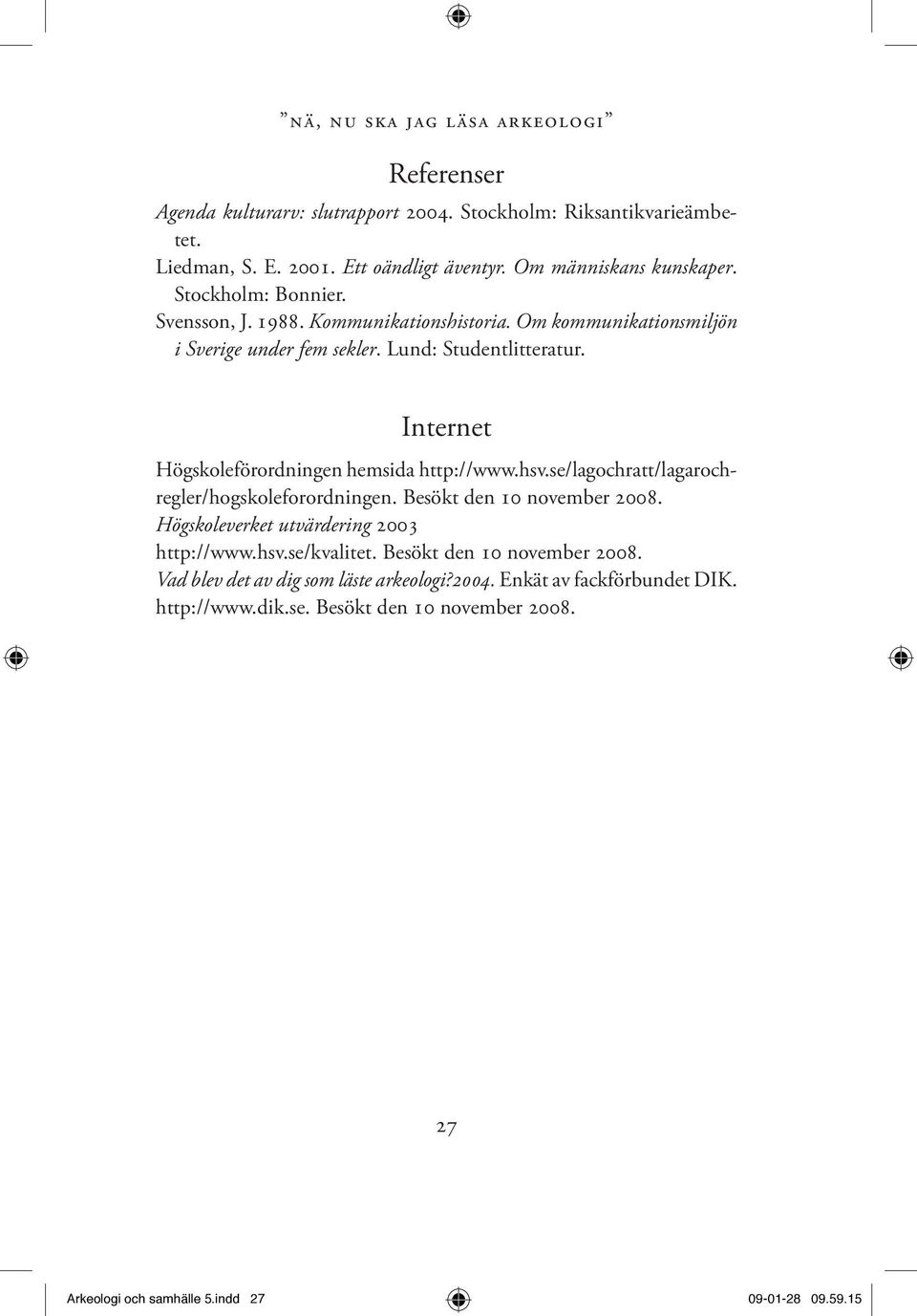 Internet Högskoleförordningen hemsida http://www.hsv.se/lagochratt/lagarochregler/hogskoleforordningen. Besökt den 10 november 2008. Högskoleverket utvärdering 2003 http://www.hsv.se/kvalitet.