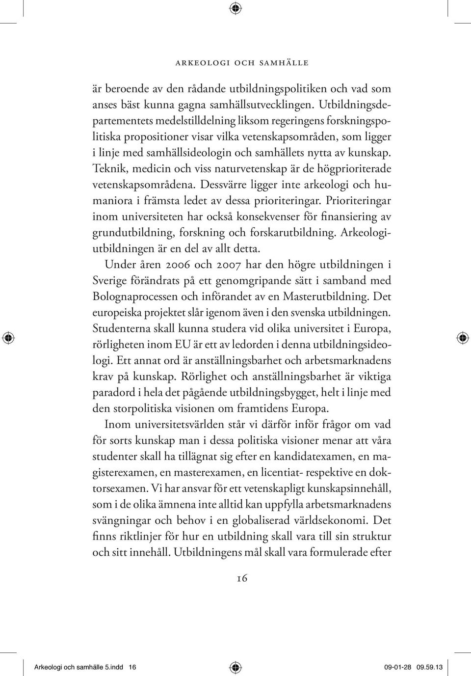 kunskap. Teknik, medicin och viss naturvetenskap är de högprioriterade vetenskapsområdena. Dessvärre ligger inte arkeologi och humaniora i främsta ledet av dessa prioriteringar.