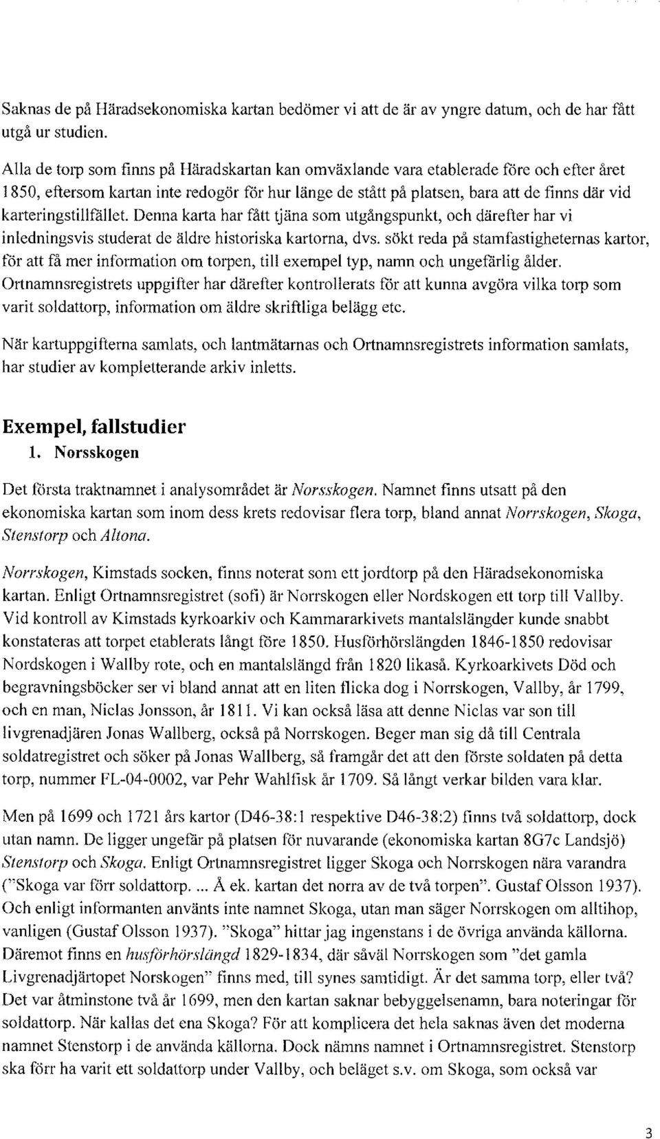 karteringstillfället Denna km1a har fått tjäna som utgångspunkt, och därefter har vi inledningsvis studerat de äldre historiska kartorna, dvs.