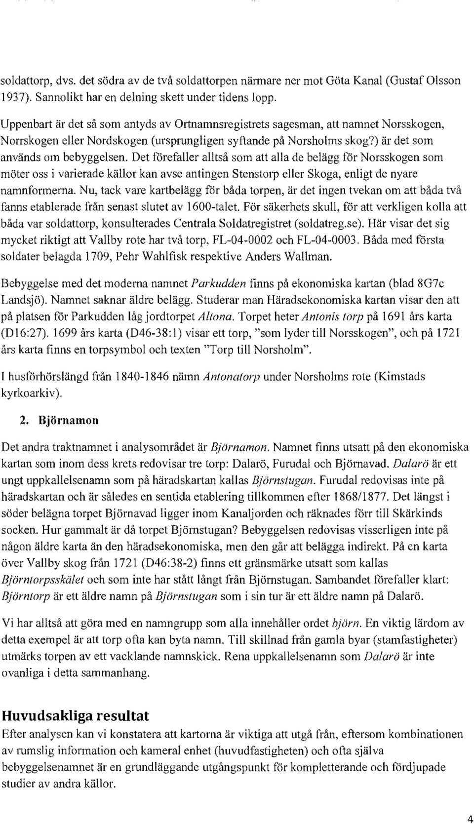 Det förefaller alltså som att alla de belägg för Norsskogen som möter oss i varierade källor kan avse antingen Stenstorp eller Skoga, enligt de nyare namnformerna.