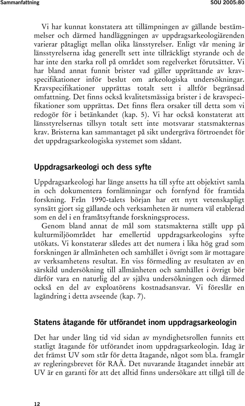 Vi har bland annat funnit brister vad gäller upprättande av kravspecifikationer inför beslut om arkeologiska undersökningar. Kravspecifikationer upprättas totalt sett i alltför begränsad omfattning.