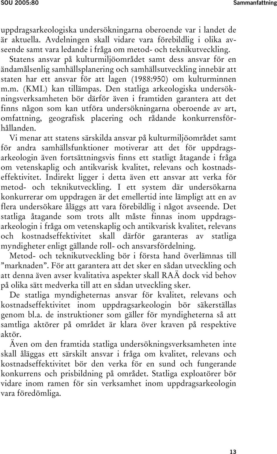 Statens ansvar på kulturmiljöområdet samt dess ansvar för en ändamålsenlig samhällsplanering och samhällsutveckling innebär att staten har ett ansvar för att lagen (1988:950) om kulturminnen m.m. (KML) kan tillämpas.