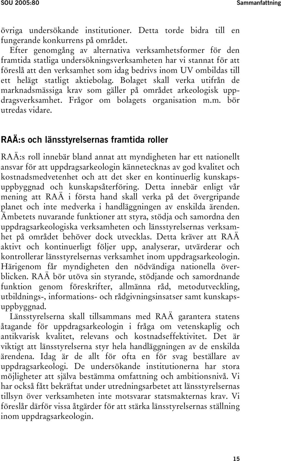 helägt statligt aktiebolag. Bolaget skall verka utifrån de marknadsmässiga krav som gäller på området arkeologisk uppdragsverksamhet. Frågor om bolagets organisation m.m. bör utredas vidare.