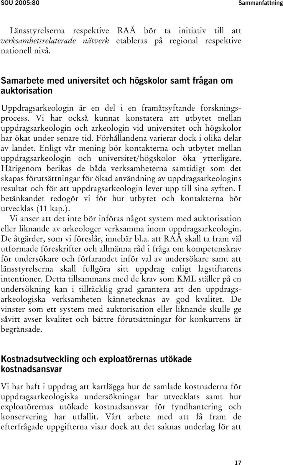 Vi har också kunnat konstatera att utbytet mellan uppdragsarkeologin och arkeologin vid universitet och högskolor har ökat under senare tid. Förhållandena varierar dock i olika delar av landet.