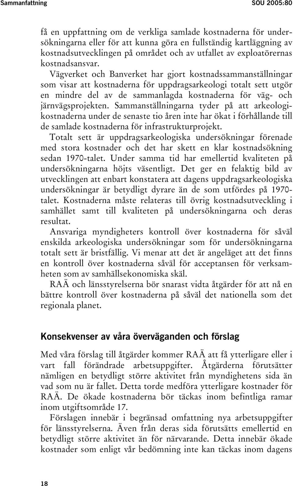 Vägverket och Banverket har gjort kostnadssammanställningar som visar att kostnaderna för uppdragsarkeologi totalt sett utgör en mindre del av de sammanlagda kostnaderna för väg- och