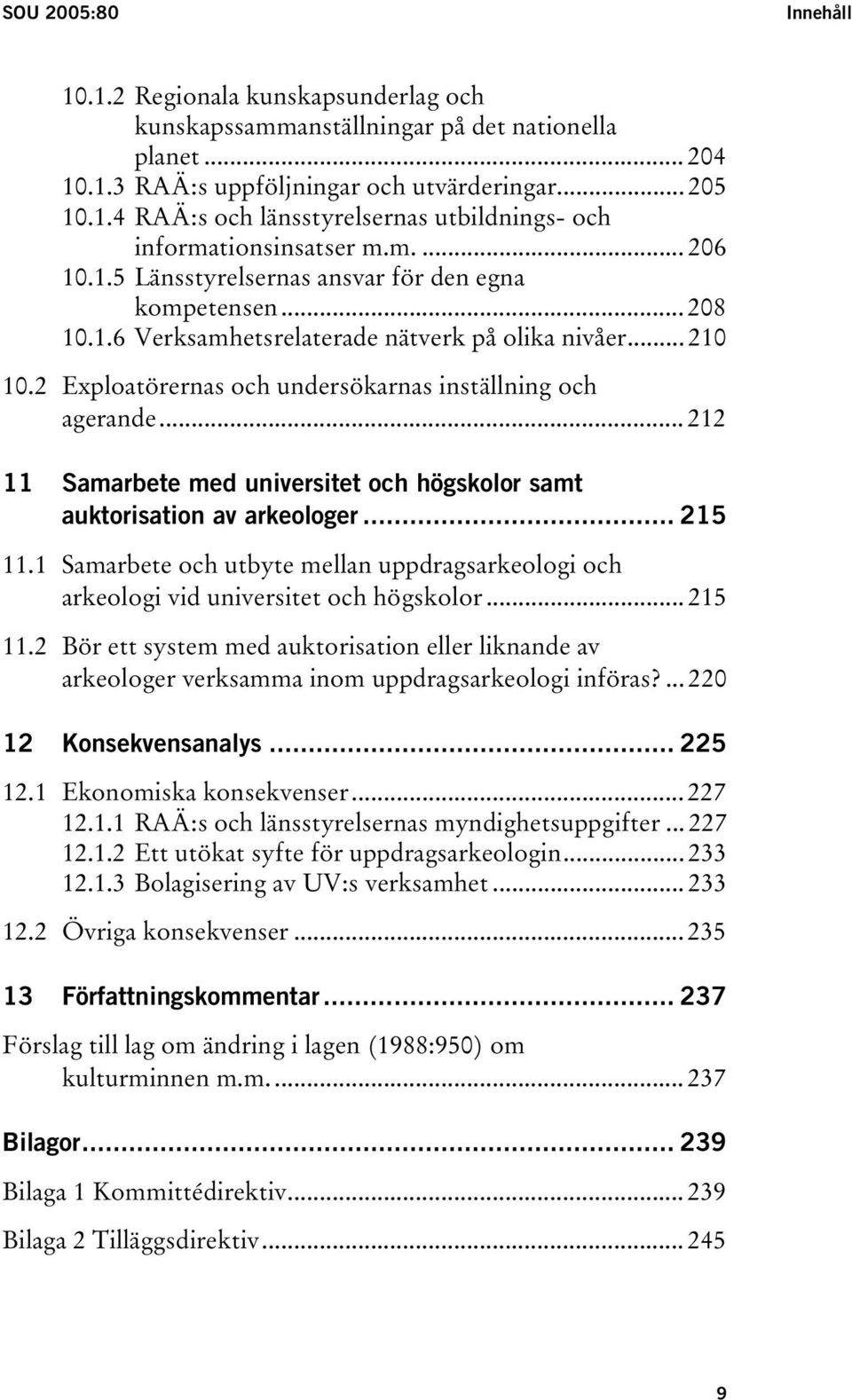 .. 212 11 Samarbete med universitet och högskolor samt auktorisation av arkeologer... 215 11.1 Samarbete och utbyte mellan uppdragsarkeologi och arkeologi vid universitet och högskolor... 215 11.2 Bör ett system med auktorisation eller liknande av arkeologer verksamma inom uppdragsarkeologi införas?