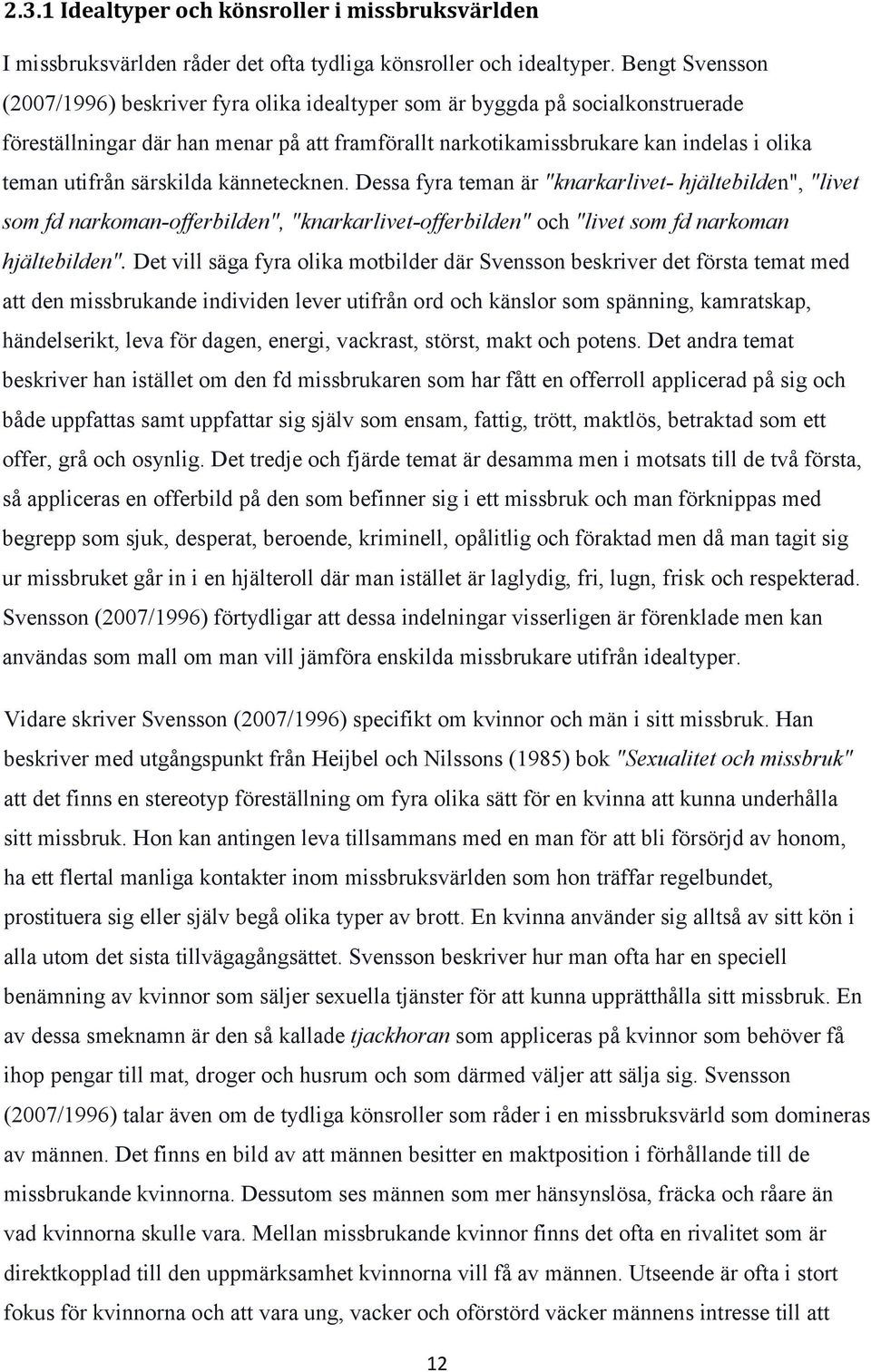 särskilda kännetecknen. Dessa fyra teman är "knarkarlivet- hjältebilden", "livet som fd narkoman-offerbilden", "knarkarlivet-offerbilden" och "livet som fd narkoman hjältebilden".