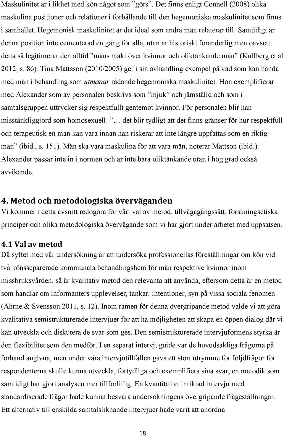 Samtidigt är denna position inte cementerad en gång för alla, utan är historiskt föränderlig men oavsett detta så legitimerar den alltid mäns makt över kvinnor och oliktänkande män (Kullberg et al