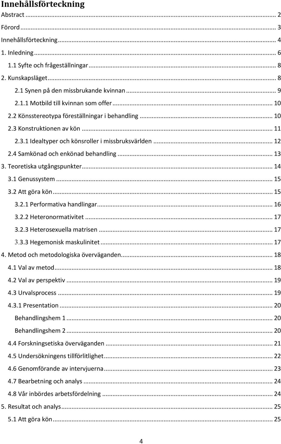 Teoretiska utgångspunkter... 14 3.1 Genussystem... 15 3.2 Att göra kön... 15 3.2.1 Performativa handlingar... 16 3.2.2 Heteronormativitet... 17 3.2.3 Heterosexuella matrisen... 17 3.3.3 Hegemonisk maskulinitet.