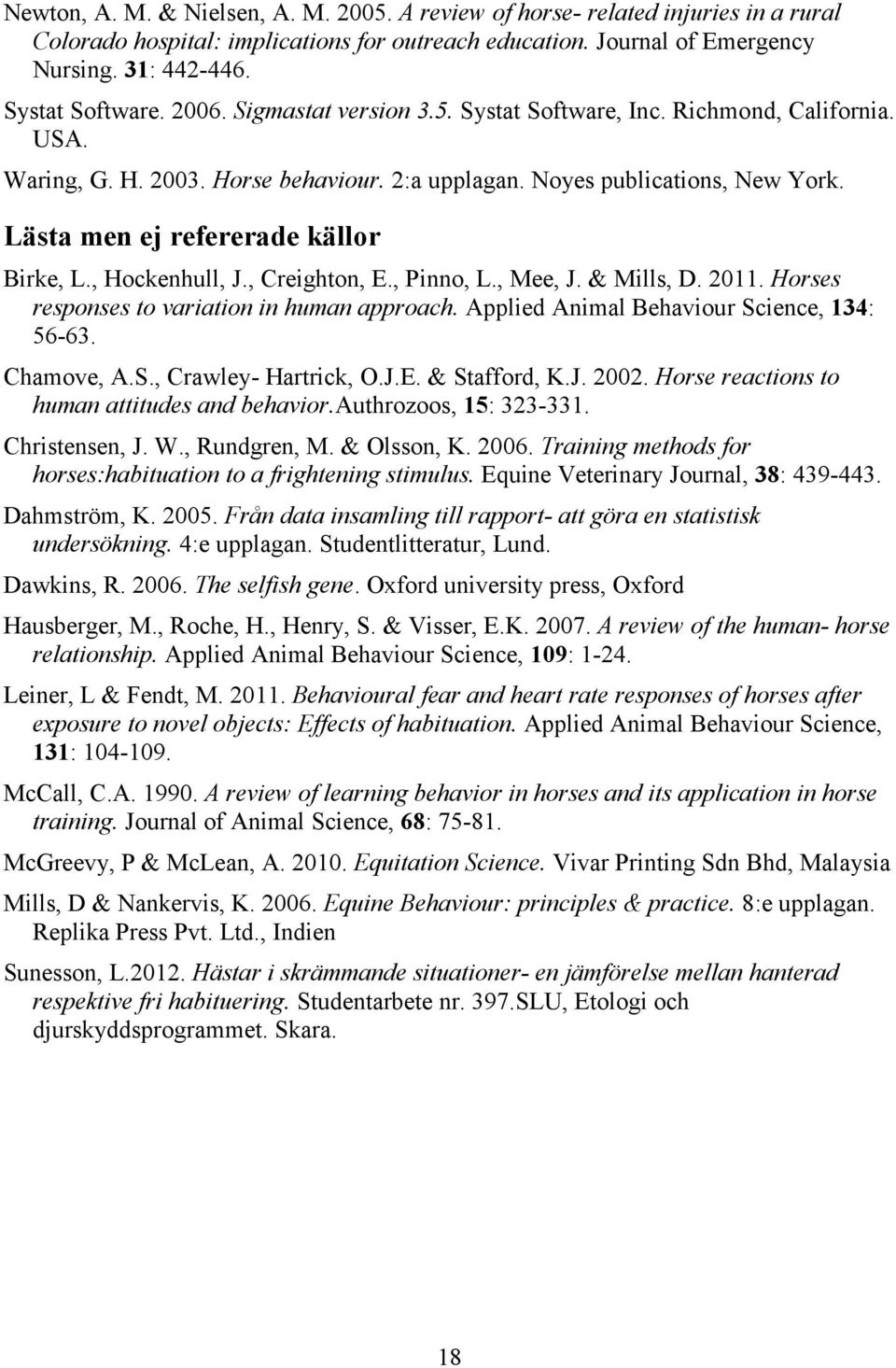 , Hockenhull, J., Creighton, E., Pinno, L., Mee, J. & Mills, D. 2011. Horses responses to variation in human approach. Applied Animal Behaviour Science, 134: 56-63. Chamove, A.S., Crawley- Hartrick, O.