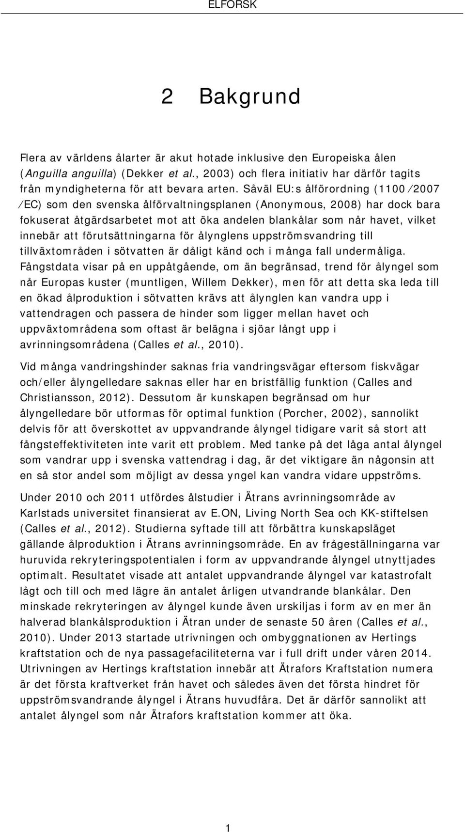 Såväl EU:s ålförordning (1100 2007 EC) som den svenska ålförvaltningsplanen (Anonymous, 2008) har dock bara fokuserat åtgärdsarbetet mot att öka andelen blankålar som når havet, vilket innebär att