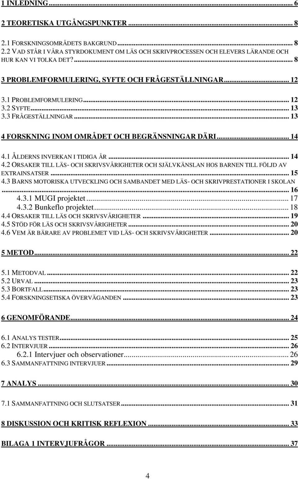 1 ÅLDERNS INVERKAN I TIDIGA ÅR... 14 4.2 ORSAKER TILL LÄS- OCH SKRIVSVÅRIGHETER OCH SJÄLVKÄNSLAN HOS BARNEN TILL FÖLJD AV EXTRAINSATSER... 15 4.