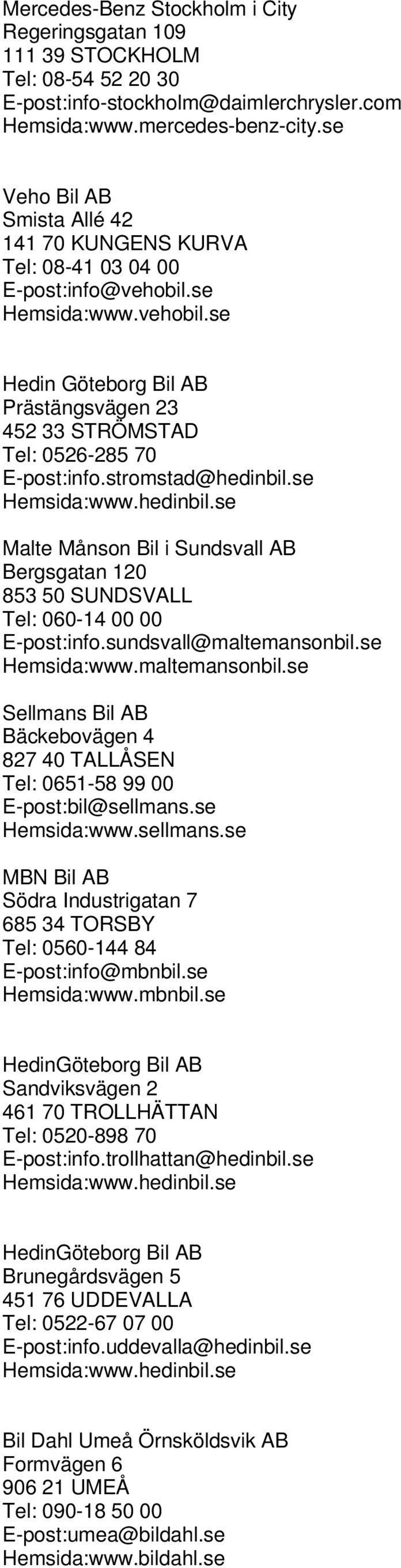 se Malte Månson Bil i Sundsvall AB Bergsgatan 120 853 50 SUNDSVALL Tel: 060-14 00 00 E-post:info.sundsvall@maltemansonbil.