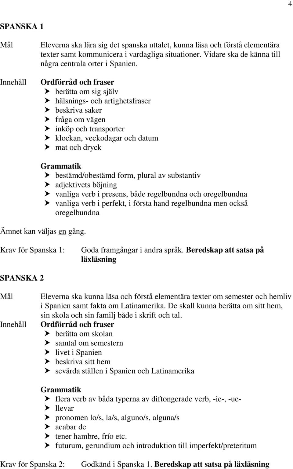 form, plural av substantiv adjektivets böjning vanliga verb i presens, både regelbundna och oregelbundna vanliga verb i perfekt, i första hand regelbundna men också oregelbundna Ämnet kan väljas en