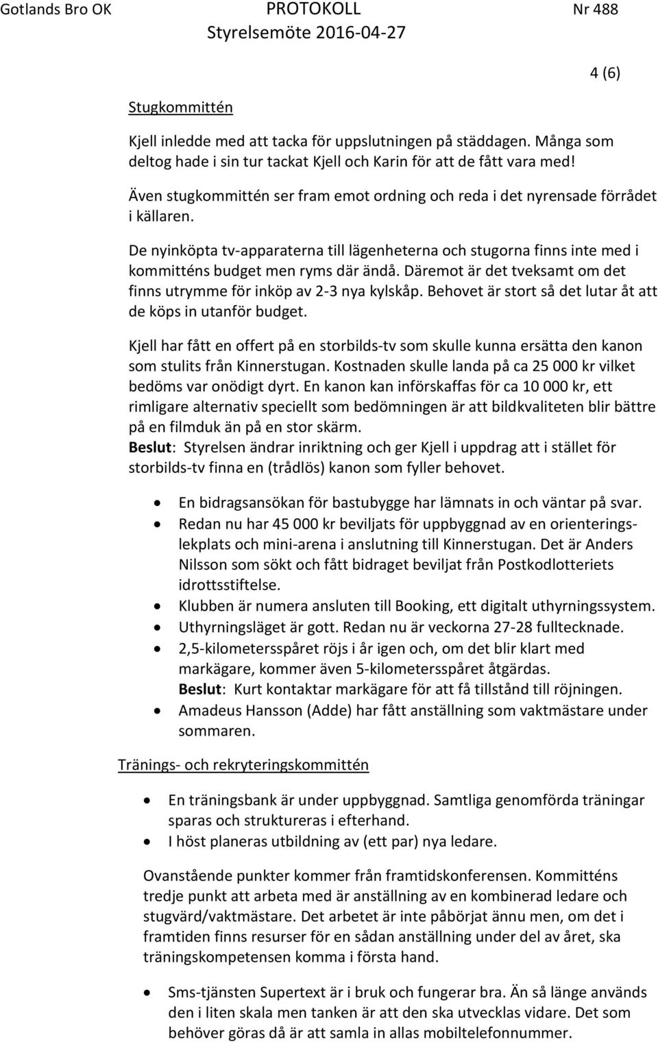 De nyinköpta tv-apparaterna till lägenheterna och stugorna finns inte med i kommitténs budget men ryms där ändå. Däremot är det tveksamt om det finns utrymme för inköp av 2-3 nya kylskåp.