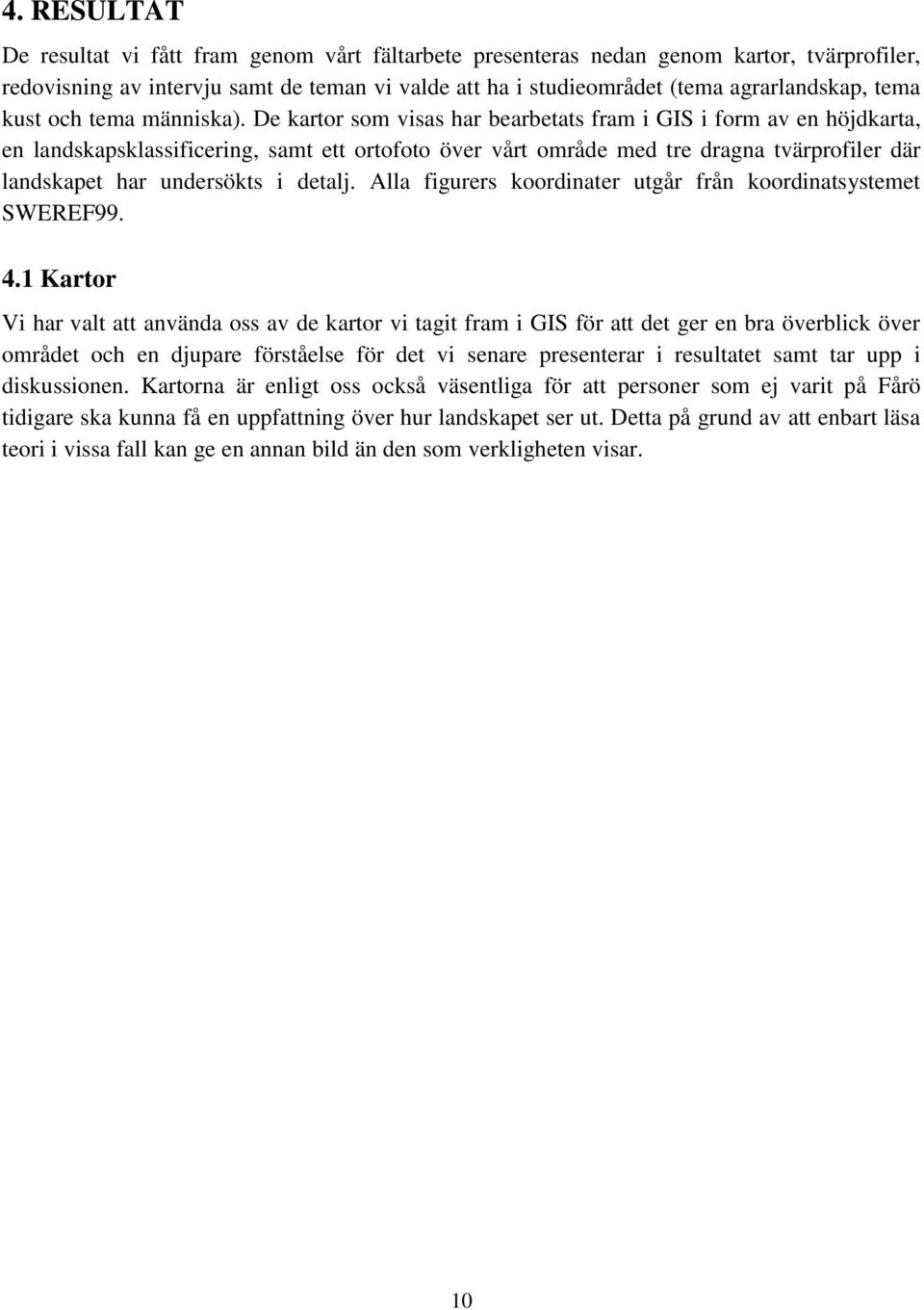 De kartor som visas har bearbetats fram i GIS i form av en höjdkarta, en landskapsklassificering, samt ett ortofoto över vårt område med tre dragna tvärprofiler där landskapet har undersökts i detalj.