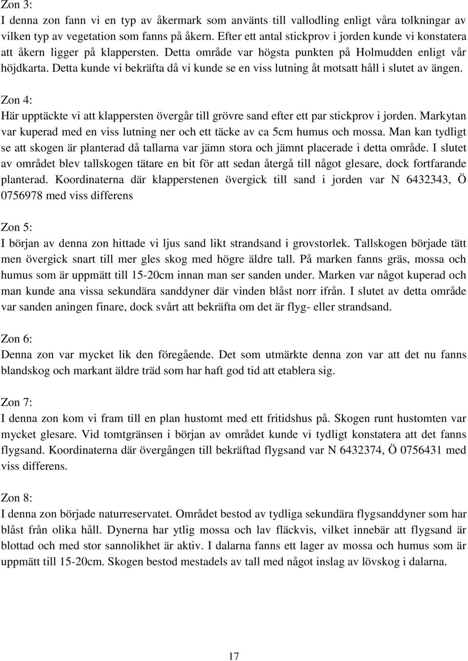 Detta kunde vi bekräfta då vi kunde se en viss lutning åt motsatt håll i slutet av ängen. Zon 4: Här upptäckte vi att klappersten övergår till grövre sand efter ett par stickprov i jorden.