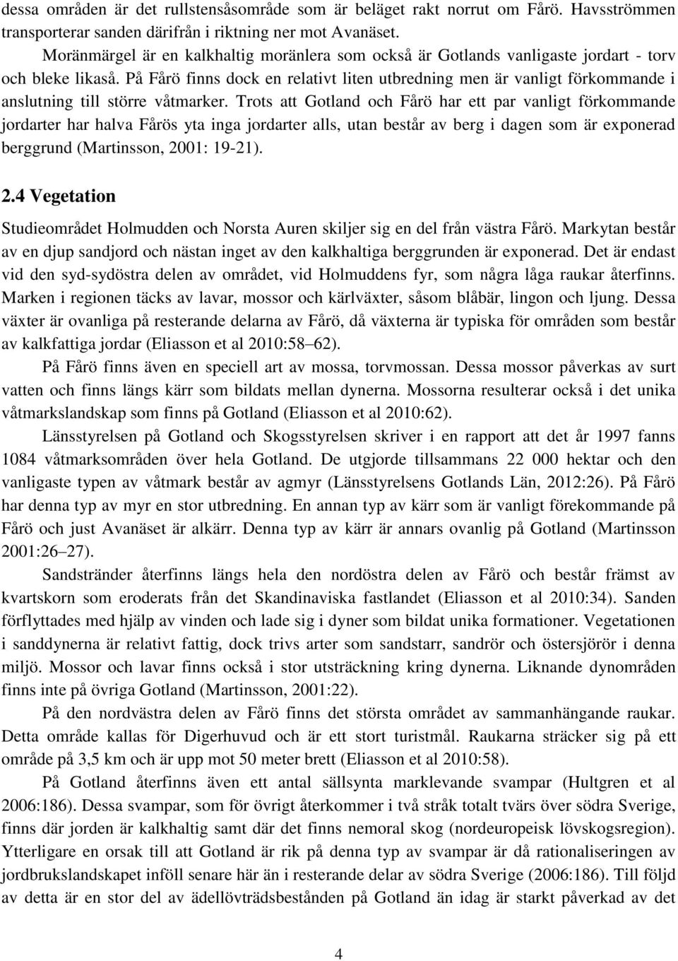 På Fårö finns dock en relativt liten utbredning men är vanligt förkommande i anslutning till större våtmarker.