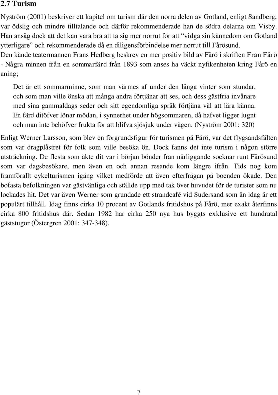 Den kände teatermannen Frans Hedberg beskrev en mer positiv bild av Fårö i skriften Från Fårö - Några minnen från en sommarfärd från 1893 som anses ha väckt nyfikenheten kring Fårö en aning; Det är