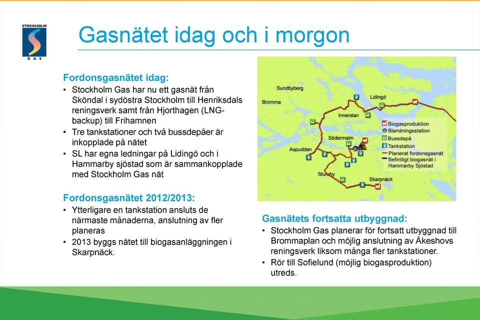 2012/2013: Ytterligare en tankstation ansluts de närmaste månaderna, anslutning av fler planeras 2013 byggs nätet till biogasanläggningen i Skarpnäck.