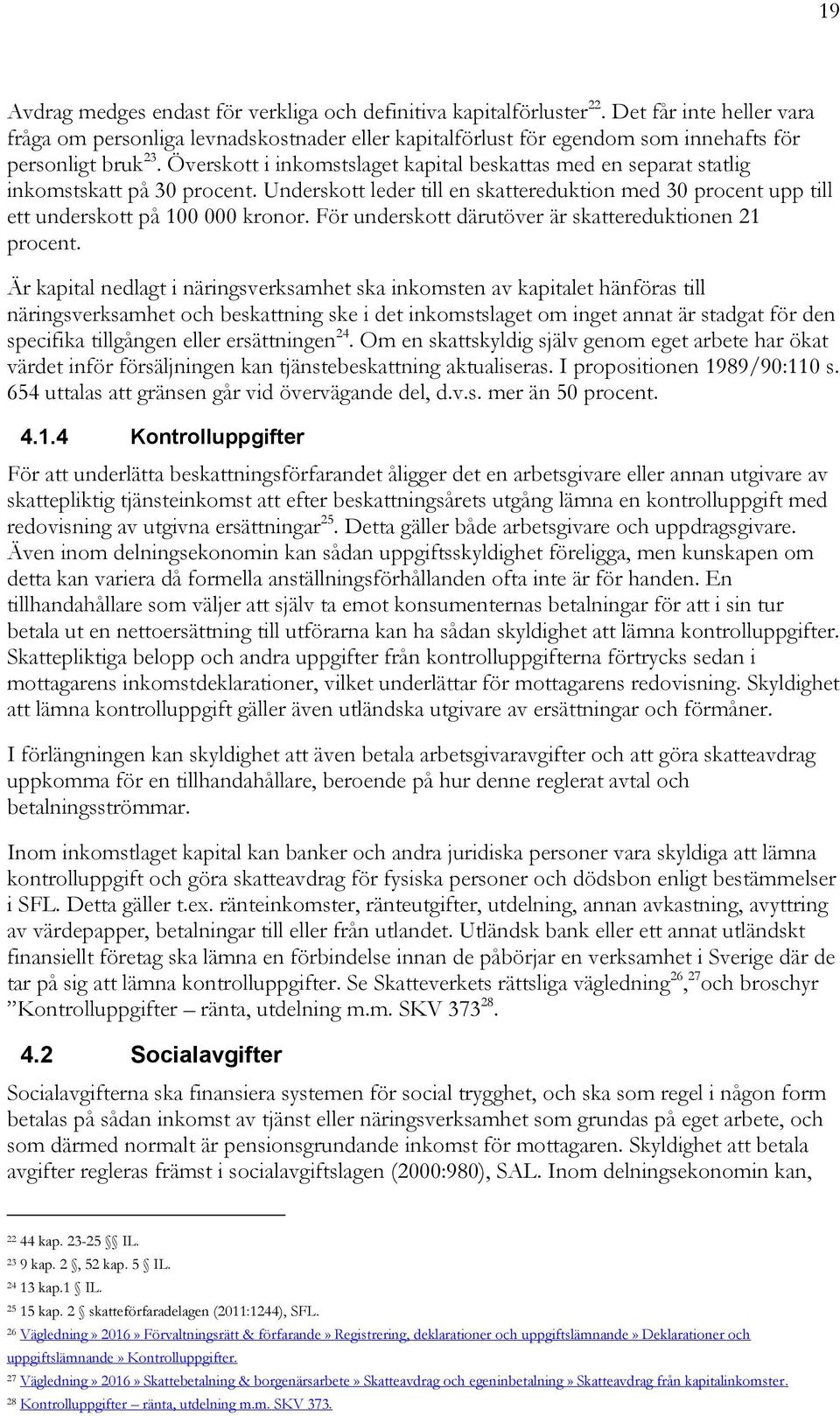 Överskott i inkomstslaget kapital beskattas med en separat statlig inkomstskatt på 30 procent. Underskott leder till en skattereduktion med 30 procent upp till ett underskott på 100 000 kronor.