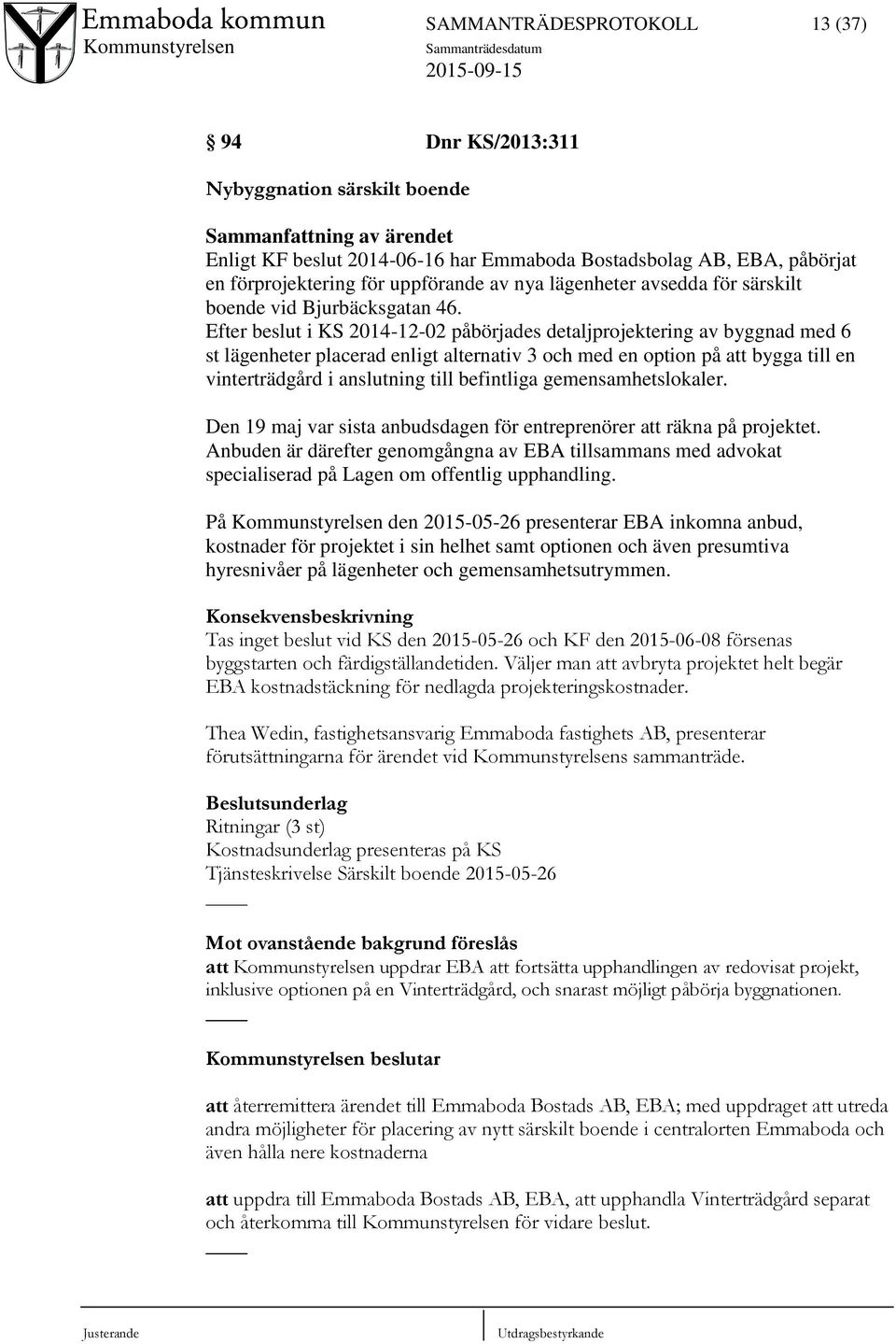 Efter beslut i KS 2014-12-02 påbörjades detaljprojektering av byggnad med 6 st lägenheter placerad enligt alternativ 3 och med en option på att bygga till en vinterträdgård i anslutning till