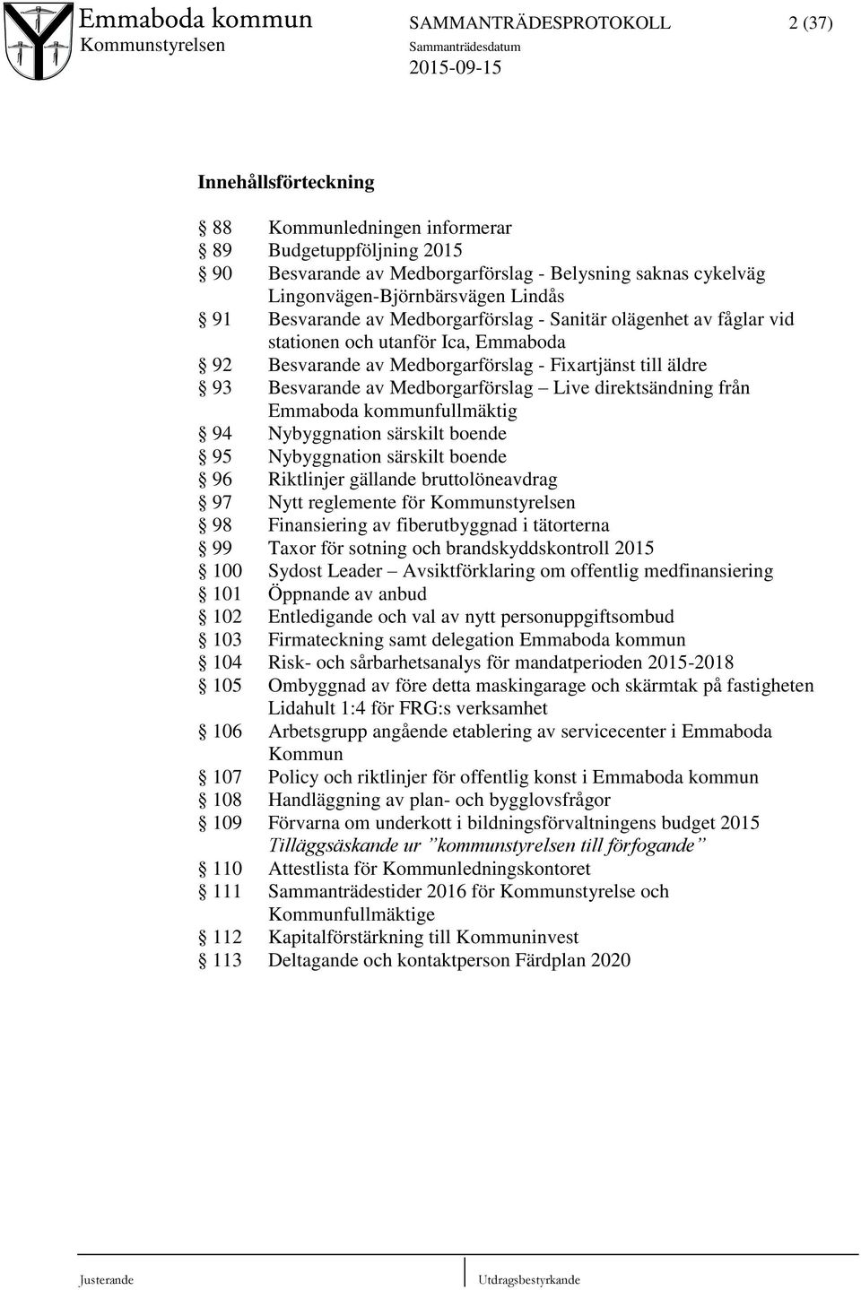 Medborgarförslag Live direktsändning från Emmaboda kommunfullmäktig 94 Nybyggnation särskilt boende 95 Nybyggnation särskilt boende 96 Riktlinjer gällande bruttolöneavdrag 97 Nytt reglemente för