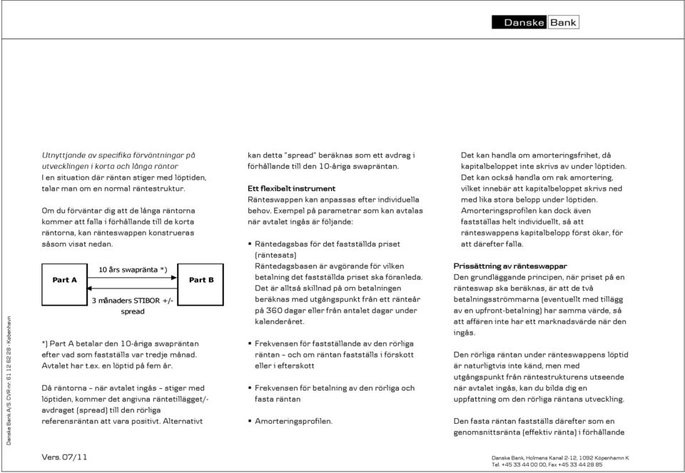 10 års swapränta *) 3 månaders STIBOR +/- spread *) betalar den 10-åriga swapräntan efter vad som fastställs var tredje månad. Avtalet har t.ex. en löptid på fem år.
