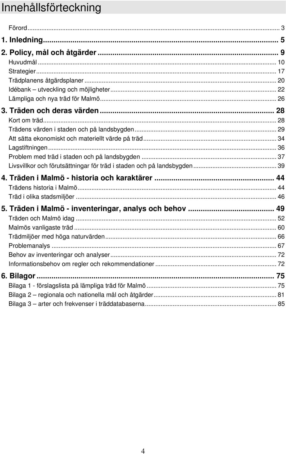 .. 34 Lagstiftningen... 36 Problem med träd i staden och på landsbygden... 37 Livsvillkor och förutsättningar för träd i staden och på landsbygden... 39 4. Träden i Malmö - historia och karaktärer.