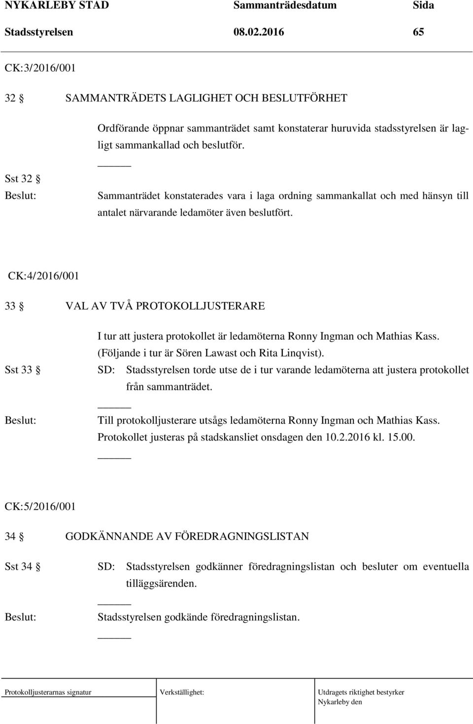 Sammanträdet konstaterades vara i laga ordning sammankallat och med hänsyn till antalet närvarande ledamöter även beslutfört.