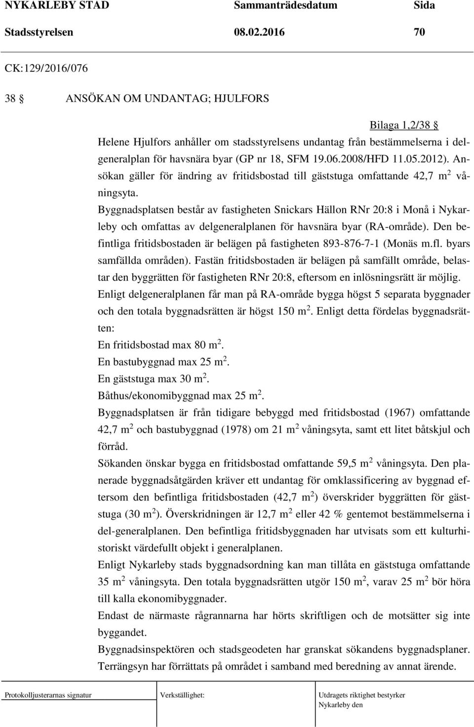 2008/HFD 11.05.2012). Ansökan gäller för ändring av fritidsbostad till gäststuga omfattande 42,7 m 2 våningsyta.