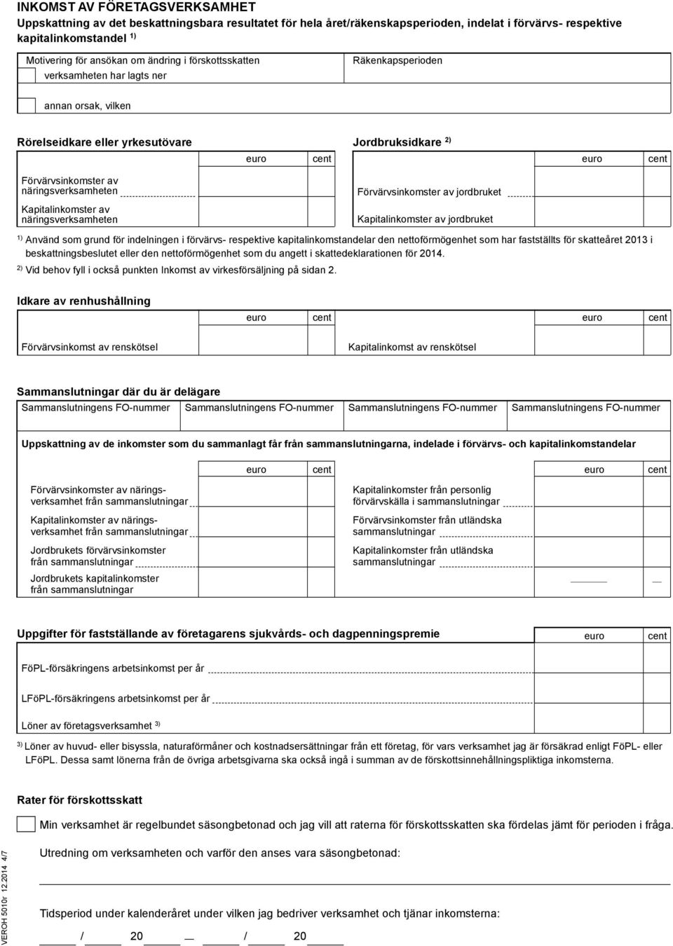 jordbruket Kapitalinkomster av jordbruket Använd som grund för indelningen i förvärvs- respektive kapitalinkomstandelar den nettoförmögenhet som har fastställts för skatteåret 2013 i