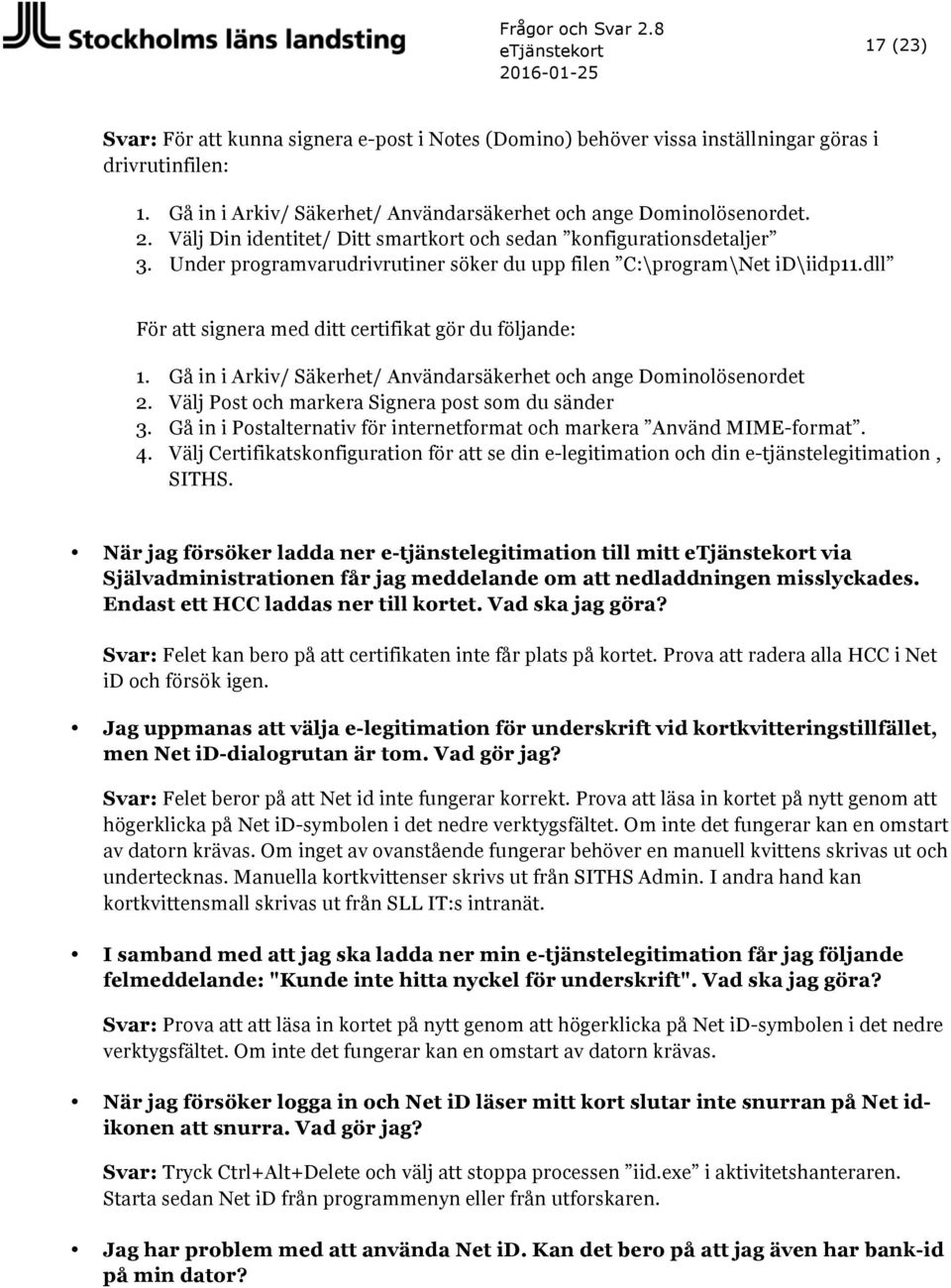 dll För att signera med ditt certifikat gör du följande: 1. Gå in i Arkiv/ Säkerhet/ Användarsäkerhet och ange Dominolösenordet 2. Välj Post och markera Signera post som du sänder 3.