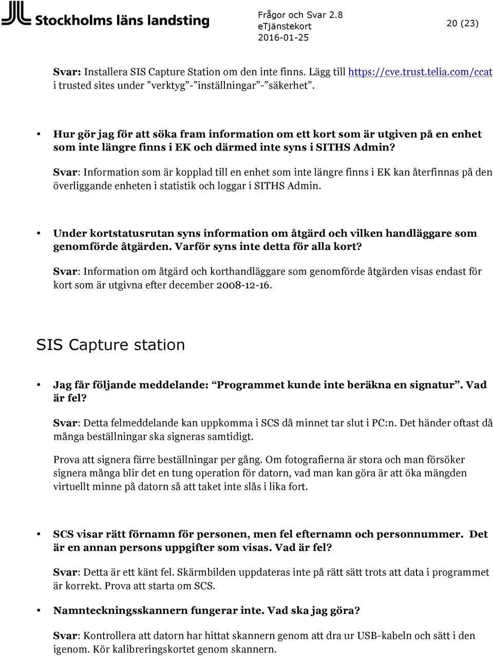 Svar: Information som är kopplad till en enhet som inte längre finns i EK kan återfinnas på den överliggande enheten i statistik och loggar i SITHS Admin.