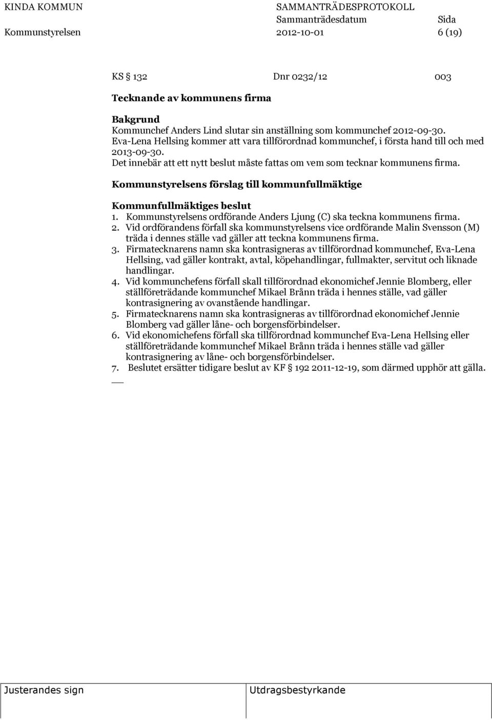 Kommunstyrelsens förslag till kommunfullmäktige Kommunfullmäktiges beslut 1. Kommunstyrelsens ordförande Anders Ljung (C) ska teckna kommunens firma. 2.