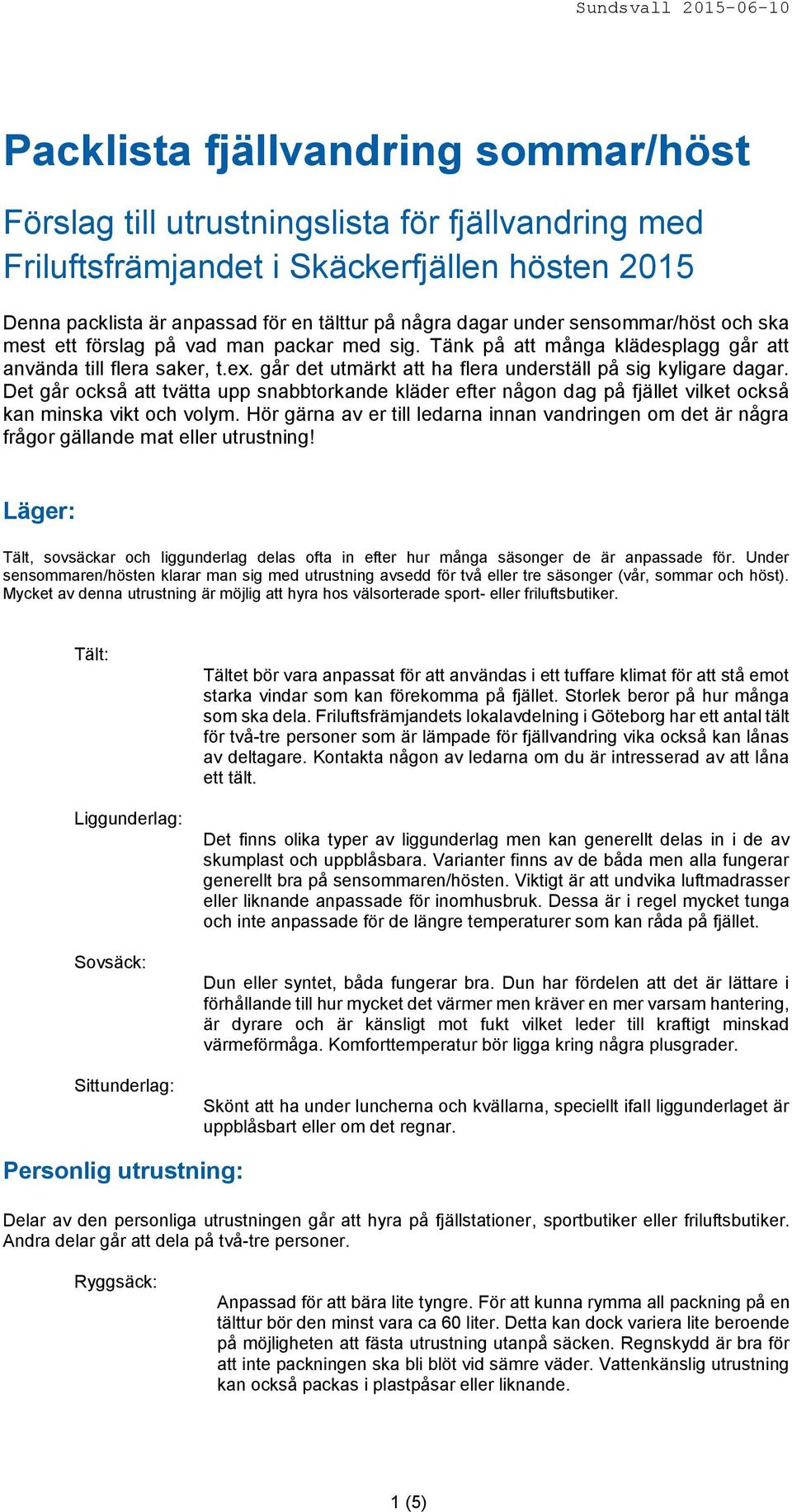 Det går också att tvätta upp snabbtorkande kläder efter någon dag på fjället vilket också kan minska vikt och volym.