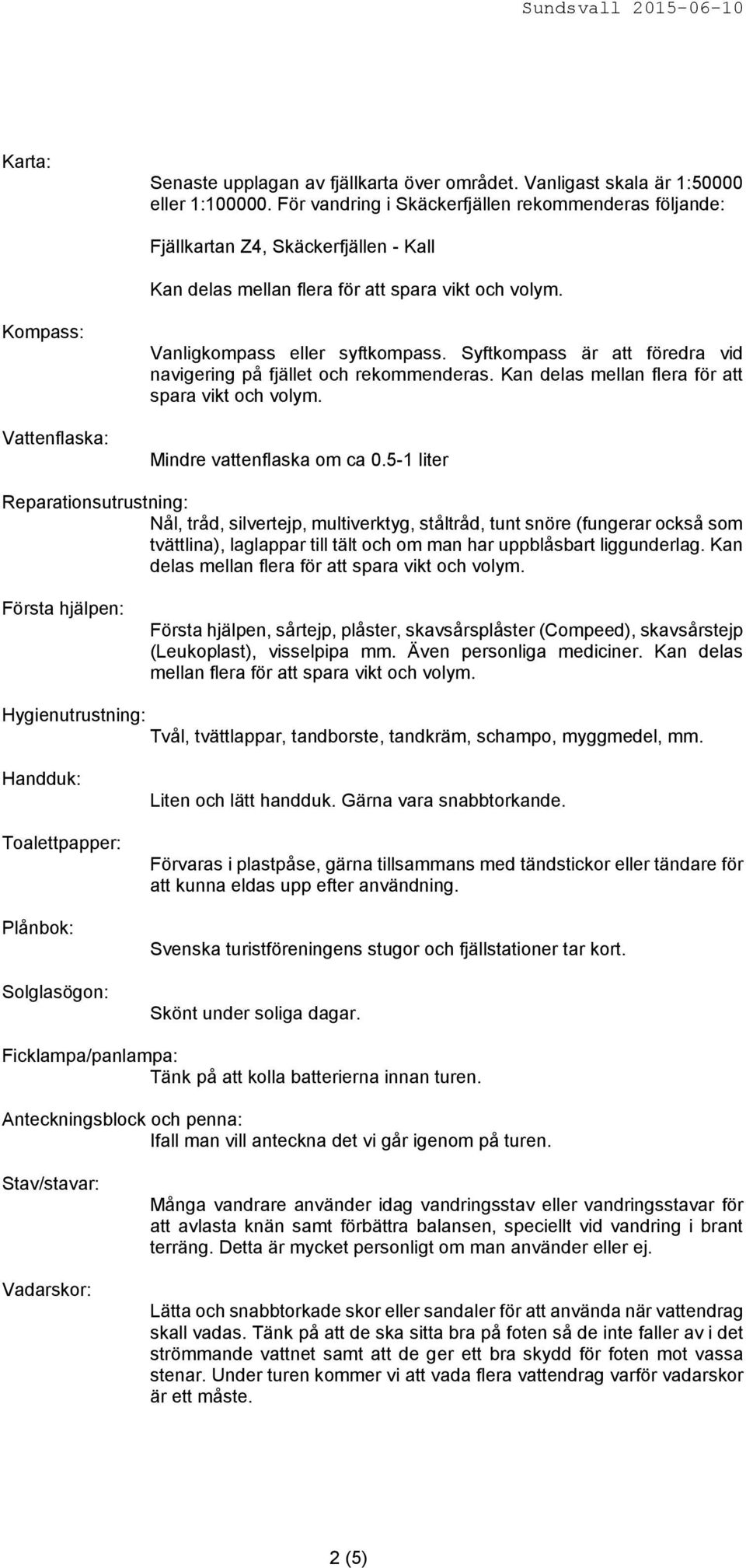 Syftkompass är att föredra vid navigering på fjället och rekommenderas. Kan delas mellan flera för att spara vikt och volym. Mindre vattenflaska om ca 0.