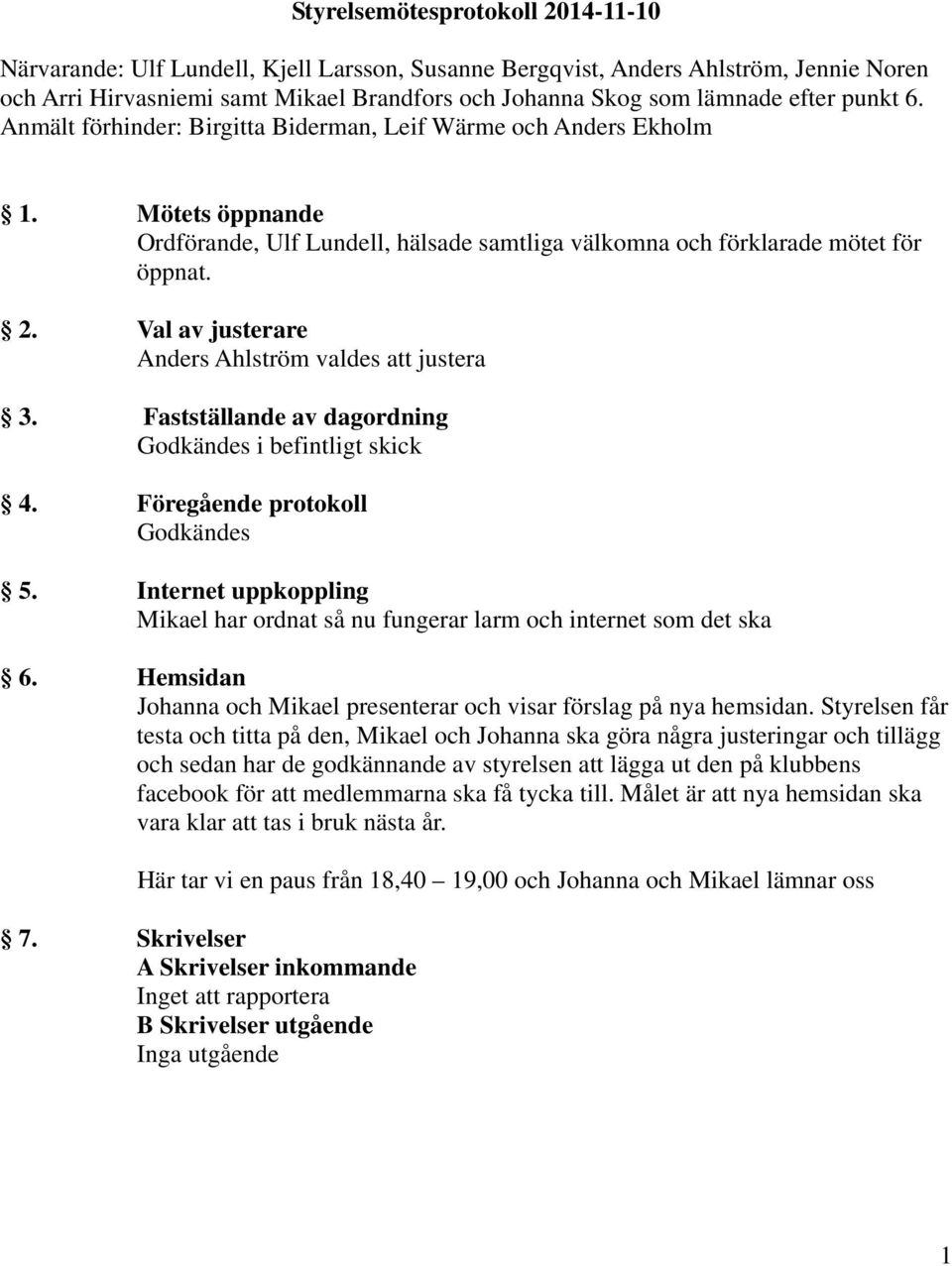 Val av justerare Anders Ahlström valdes att justera 3. Fastställande av dagordning Godkändes i befintligt skick 4. Föregående protokoll Godkändes 5.