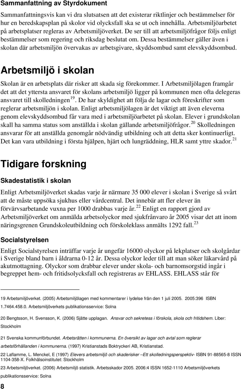 Dessa bestämmelser gäller även i skolan där arbetsmiljön övervakas av arbetsgivare, skyddsombud samt elevskyddsombud. Arbetsmiljö i skolan Skolan är en arbetsplats där risker att skada sig förekommer.