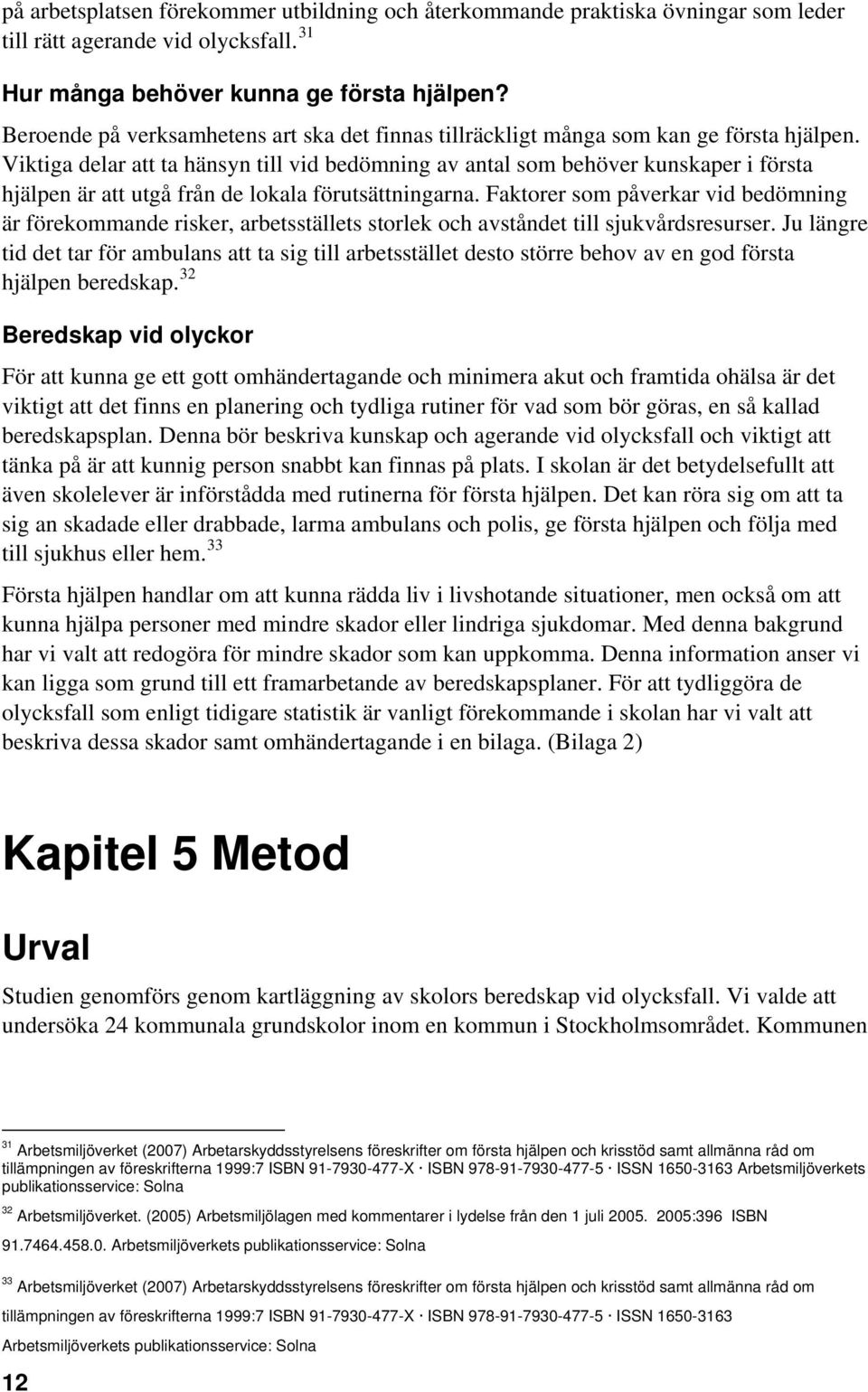Viktiga delar att ta hänsyn till vid bedömning av antal som behöver kunskaper i första hjälpen är att utgå från de lokala förutsättningarna.