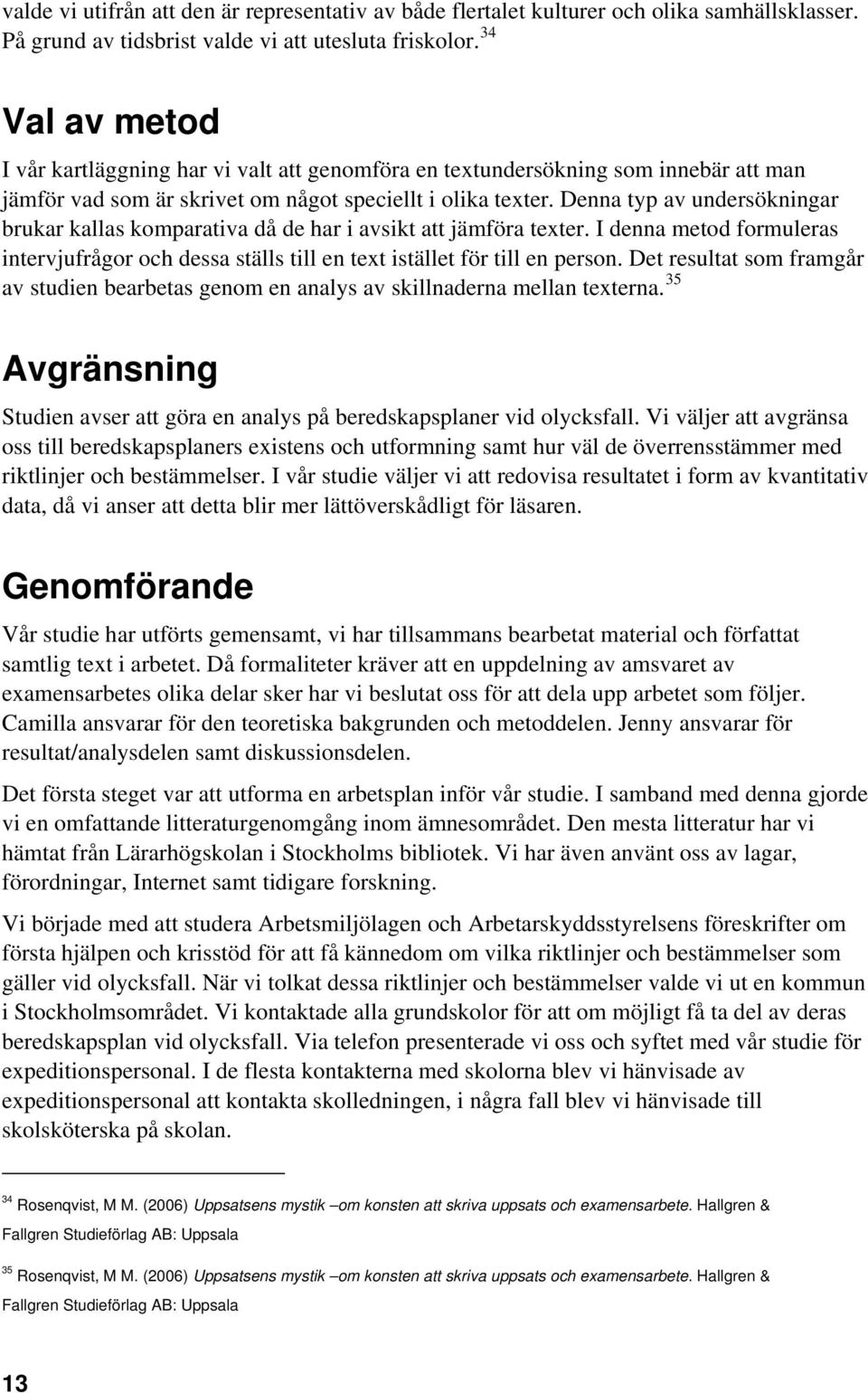 Denna typ av undersökningar brukar kallas komparativa då de har i avsikt att jämföra texter. I denna metod formuleras intervjufrågor och dessa ställs till en text istället för till en person.