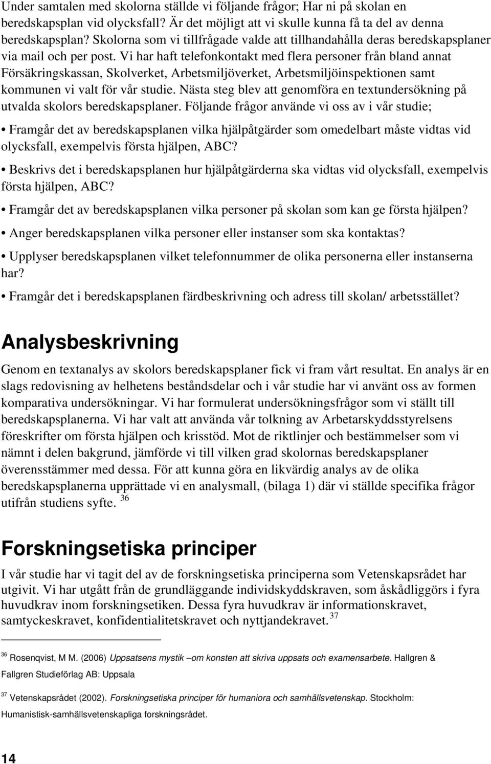 Vi har haft telefonkontakt med flera personer från bland annat Försäkringskassan, Skolverket, Arbetsmiljöverket, Arbetsmiljöinspektionen samt kommunen vi valt för vår studie.