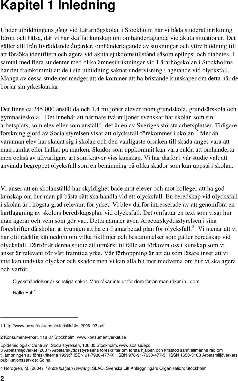 I samtal med flera studenter med olika ämnesinriktningar vid Lärarhögskolan i Stockholms har det framkommit att de i sin utbildning saknat undervisning i agerande vid olycksfall.