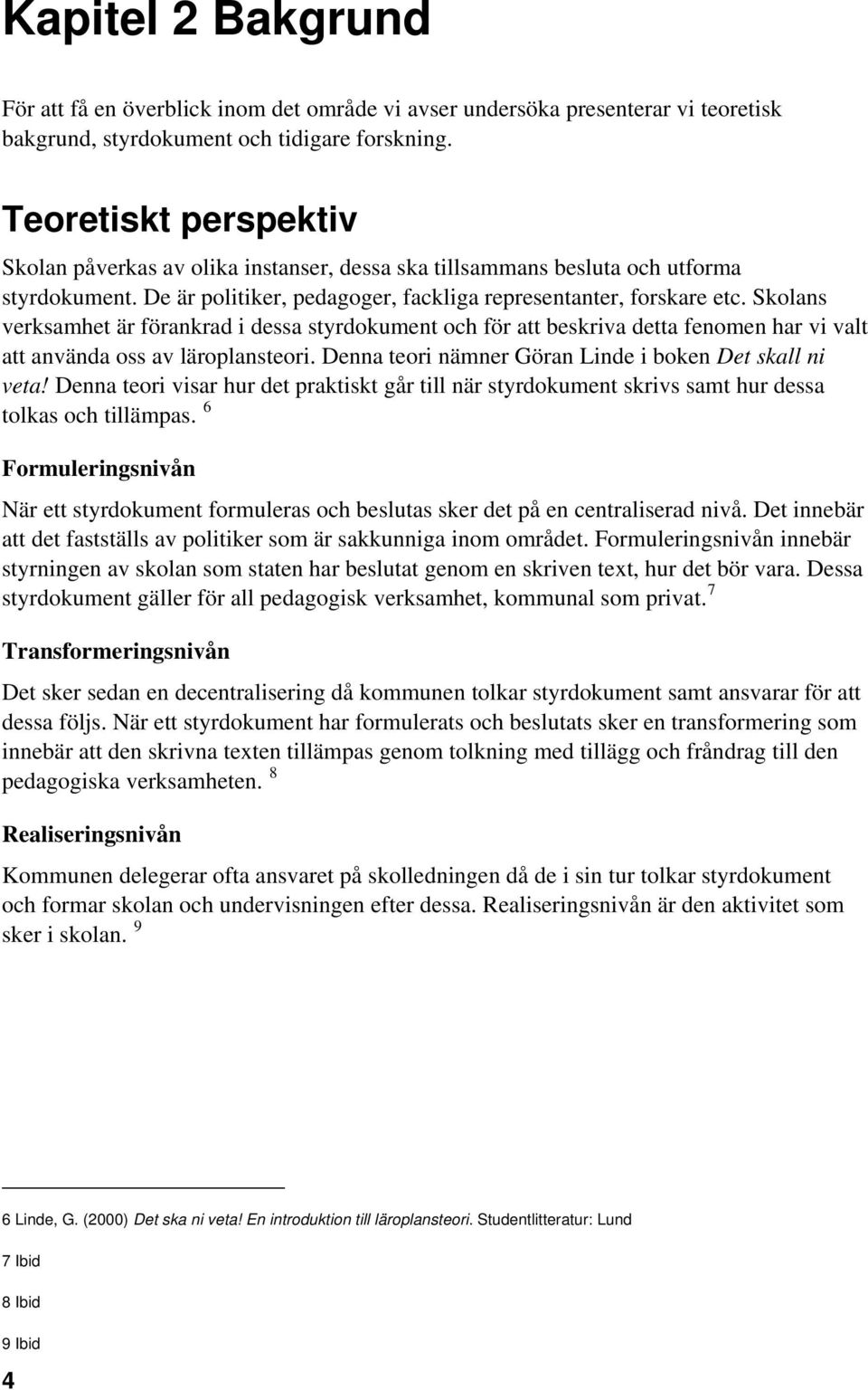 Skolans verksamhet är förankrad i dessa styrdokument och för att beskriva detta fenomen har vi valt att använda oss av läroplansteori. Denna teori nämner Göran Linde i boken Det skall ni veta!